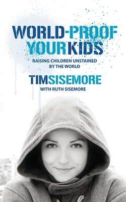 World-Proof Your Kids: Raising Children Unstained by the World - Sisemore, Timothy A, PhD, and Sisemore, Ruth