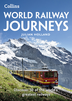 World Railway Journeys: Discover 50 of the World's Greatest Railways - Holland, Julian