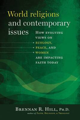 World Religions and Contemporary Issues: How Evolving Views on Ecology, Peace, and Women Are Impacting Faith Today - Hill, Brennan R