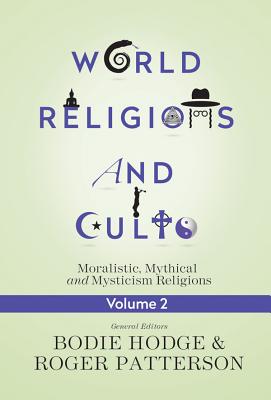 World Religions and Cults, Volume 2: Moralistic, Mythical and Mysticism Religions - Hodge, Bodie (Editor), and Patterson, Roger (Editor)