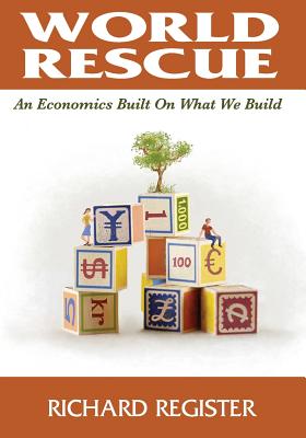 World Rescue: An Economics Built on What we Build (Full Color Version) - Register, Richard