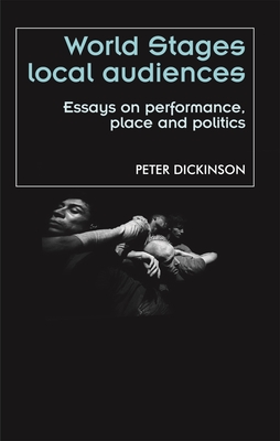 World Stages, Local Audiences: Essays on Performance, Place and Politics - Dickinson, Peter