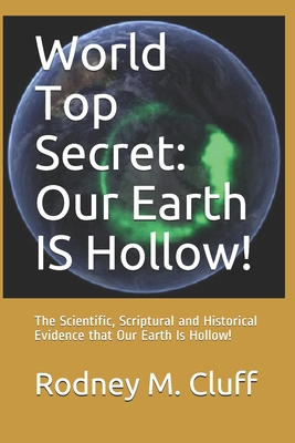 World Top Secret: Our Earth IS Hollow!: The Scientific, Scriptural and Historical Evidence that Our Earth Is Hollow! - Cluff, Rodney M