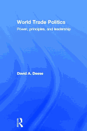 World Trade Politics: Power, Principles and Leadership - Deese, David A