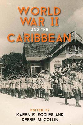 World War II and the Caribbean - Eccles, Karen E (Editor), and McCollin, Debbie (Editor), and Bean, Dalea (Contributions by)