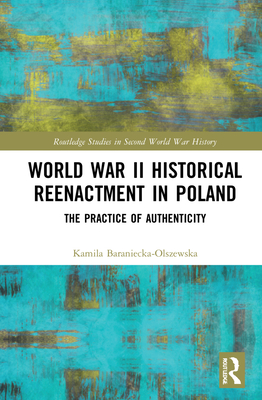 World War II Historical Reenactment in Poland: The Practice of Authenticity - Baraniecka-Olszewska, Kamila