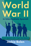 World War II in Intermediate Spanish: Learn Spanish with a Topic that Matters
