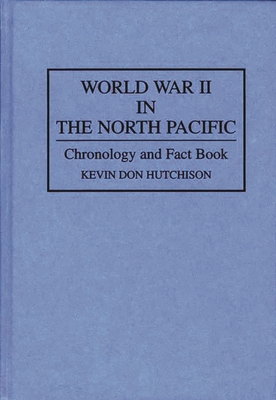 World War II in the North Pacific: Chronology and Fact Book - Hutchison, Kevin Don