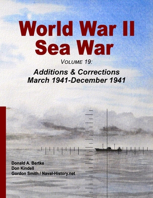 World War II Sea War, Volume 19: Additions & Corrections March 1941-December 1941 - Bertke, Donald A, and Kindell, Don, and Smith, Gordon
