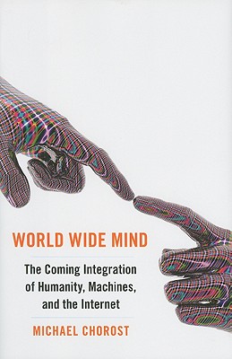 World Wide Mind: The Coming Integration of Humanity, Machines, and the Internet - Chorost, Michael
