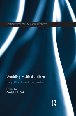 Worlding Multiculturalisms: The Politics of Inter-Asian Dwelling - Goh, Daniel P. S. (Editor)