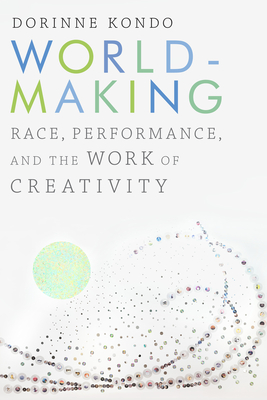 Worldmaking: Race, Performance, and the Work of Creativity - Kondo, Dorinne