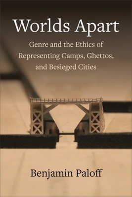 Worlds Apart: Genre and the Ethics of Representing Camps, Ghettos, and Besieged Cities - Paloff, Benjamin