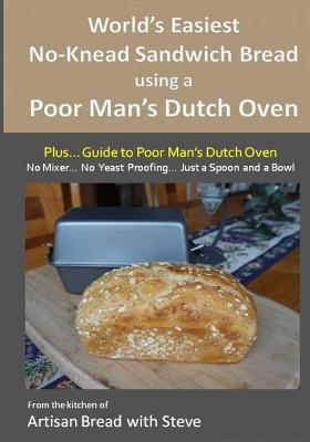 World's Easiest No-Knead Sandwich Bread using a Poor Man's Dutch Oven (Plus... Guide to Poor Man's Dutch Ovens): From the kitchen of Artisan Bread with Steve - Gamelin, Steve