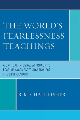 World's Fearlessness Teachings: A Critical Integral Approach to Fear Management/Education for the 21st Century - Fisher, R Michael