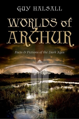 Worlds of Arthur: Facts and Fictions of the Dark Ages - Halsall, Guy