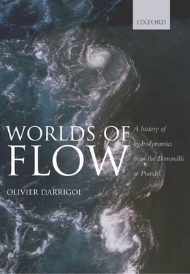 Worlds of Flow: A History of Hydrodynamics from the Bernoullis to Prandtl - Darrigol, Olivier