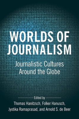 Worlds of Journalism: Journalistic Cultures Around the Globe - Hanitzsch, Thomas (Editor), and Hanusch, Folker (Editor), and Ramaprasad, Jyotika (Editor)