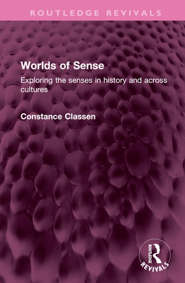 Worlds of Sense: Exploring the senses in history and across cultures - Classen, Constance