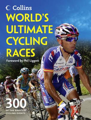 World's Ultimate Cycling Races: 300 of the Greatest Cycling Events - Bacon, Ellis, and Liggett, Phil (Foreword by)