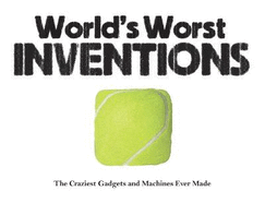 World's Worst Inventions: The Craziest Gadgets and Machines Ever Made
