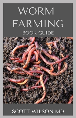 Worm Farming Book Guide: The Natural Definitive Guide To Breeding And Composting Of Worms for Farming - Wilson, Scott, MD