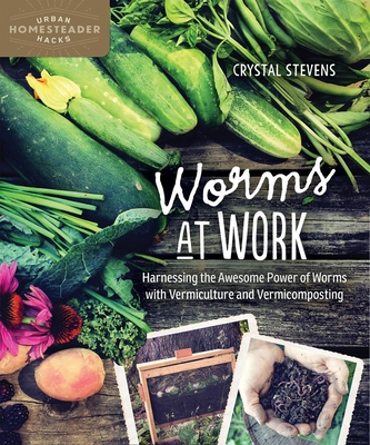 Worms at Work: Harnessing the Awesome Power of Worms with Vermiculture and Vermicomposting - Stevens, Crystal