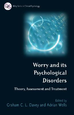 Worry and Its Psychological Disorders: Theory, Assessment and Treatment - Davey, Graham C (Editor), and Wells, Adrian, Ph.D. (Editor)