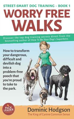 Worry Free Walks: How to transform your dangerous, difficult and devilish dog into a problem-free pooch that you're proud to take to the park - Hodgson, Dominic