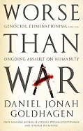 Worse Than War: Genocide, Eliminationism and the Ongoing Assault on Humanity - Goldhagen, Daniel