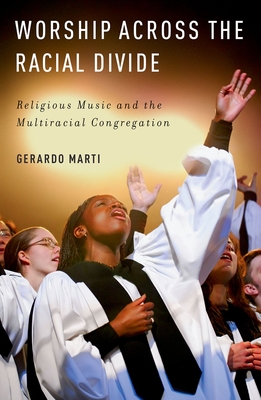 Worship Across the Racial Divide: Religious Music and the Multiracial Congregation - Marti, Gerardo
