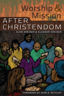 Worship and Mission After Christendom - Kreider, Eleanor, and Kreider, Alan