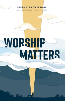 Worship Matters - Van Dam, Cornelis, and de Visser, Arjan (Contributions by)