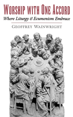 Worship with One Accord: Where Liturgy and Ecumenism Embrace - Wainwright, Geoffrey