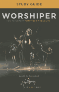 Worshiper Study Guide: How to Worship with Your Whole Life