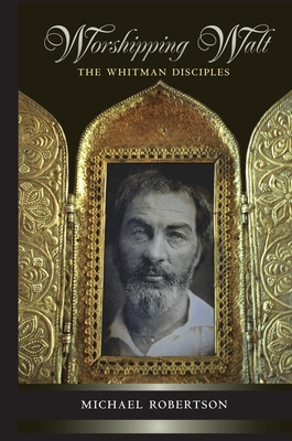 Worshipping Walt: The Whitman Disciples - Robertson, Michael