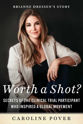 Worth a Shot?: Secrets of the Clinical Trial Participant Who Inspired a Global Movement--Brianne Dressen's Story - Pover, Caroline, and Dressen, Brianne (Foreword by)