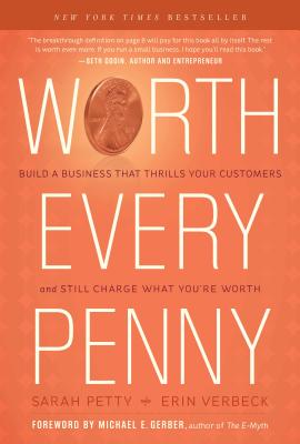 Worth Every Penny: Build a Business That Thrills Your Customers and Still Charge What You're Worth - Petty, Sarah, and Verbeck, Erin