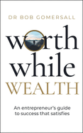 Worthwhile Wealth: An Entrepreneur's Guide to Success That Satisfies