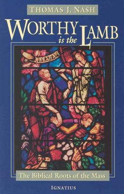 Worthy Is the Lamb: The Biblical Story of the Mass - Nash, Thomas J