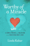 Worthy of a Miracle: 5 Simple Truths for Believing & Receiving God's Love