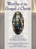Worthy of the Gospel of Christ: A History of the Catholic Diocese of Fort Wayne-South Bend