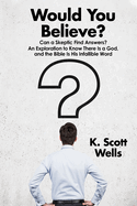 Would You Believe?: Can a Skeptic Find Answers? An Exploration to Know There is a God, and the Bible is His Infallible Word.