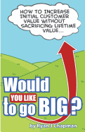 Would You Like to Go Big?: How to Increase Initial Customer Value, Without Sacrificing Life Time Value