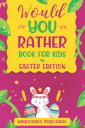 Would You Rather Book For Kids - Easter Edition: The book Of Ridiculous Scenarios, Thought Provoking Challenges and Exciting Situations The Whole Family Will Love