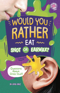 Would You Rather Eat Snot or Earwax?: Questions about Gross Stuff