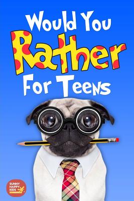 Would You Rather For Teens: The Book of Silly Scenarios, Challenging And Hilarious Questions Designed Especially For Teens That Your Friends And Family Will Love (Game Book Gift Idea) - Sunny Happy Kids