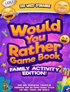 Would You Rather Game Book Family Activity Edition!: 200 Silly Scenarios, Demented Dilemmas and 50 Funny Bonus Trivia for Kids, Teens, and Adults!