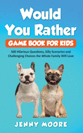 Would You Rather Game Book for Kids: 500 Hilarious Questions, Silly Scenarios and Challenging Choices the Whole Family Will Love