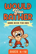 Would You Rather Game Book For Kids Ages 6-12: The Book of Silly Scenarios, Challenging Choices, and Hilarious Situations the Whole Family Will Love (Game Book Gift Ideas)